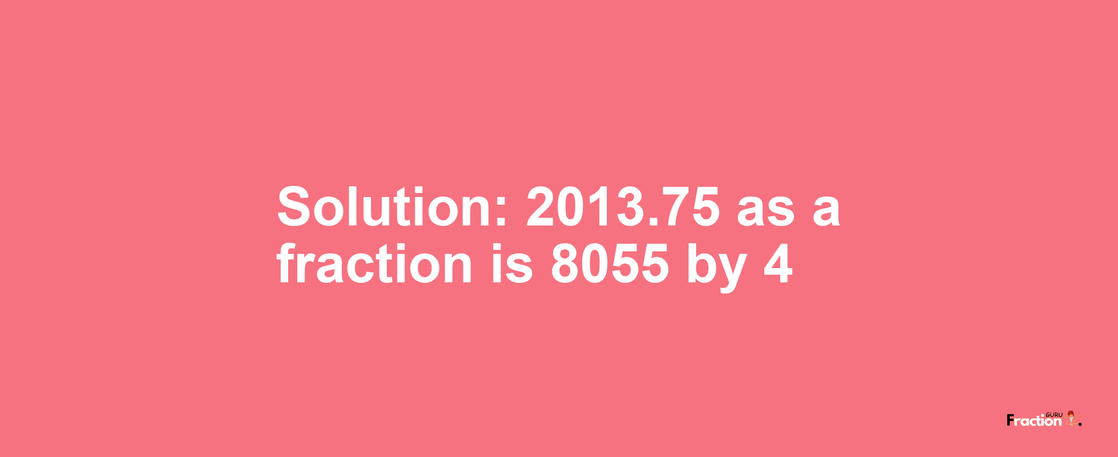 Solution:2013.75 as a fraction is 8055/4